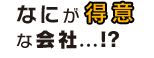 なにが得意な会社...!?
